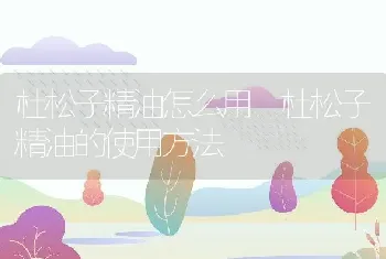 杜松子精油怎么用 杜松子精油的使用方法