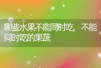 哪些水果不能同时吃,不能同时吃的果蔬