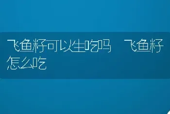 飞鱼籽可以生吃吗 飞鱼籽怎么吃