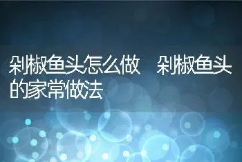 剁椒鱼头怎么做 剁椒鱼头的家常做法