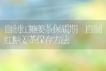 自制红糖姜茶保质期 自制红糖姜茶保存方法