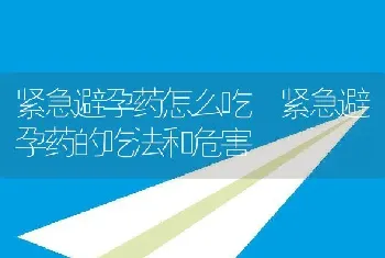 紧急避孕药怎么吃 紧急避孕药的吃法和危害