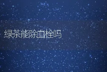 绿茶能除血栓吗