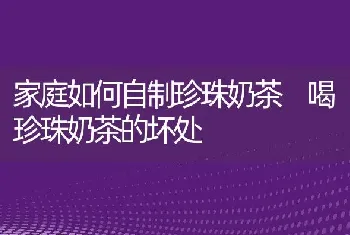 家庭如何自制珍珠奶茶 喝珍珠奶茶的坏处