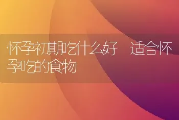 怀孕初期吃什么好 适合怀孕吃的食物