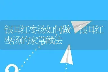 银耳红枣汤如何做 银耳红枣汤的家常做法