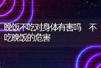 晚饭不吃对身体有害吗 不吃晚饭的危害