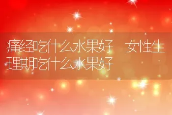 痛经吃什么水果好 女性生理期吃什么水果好