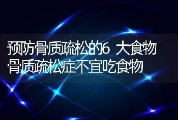 预防骨质疏松的6大食物 骨质疏松症不宜吃食物