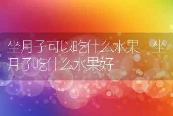 坐月子可以吃什么水果 坐月子吃什么水果好