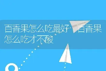 百香果怎么吃最好 百香果怎么吃才不酸