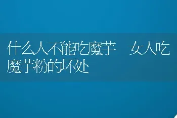 什么人不能吃魔芋 女人吃魔芋粉的坏处