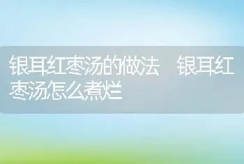 银耳红枣汤的做法 银耳红枣汤怎么煮烂