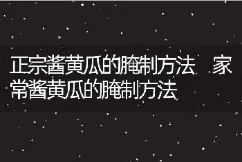 正宗酱黄瓜的腌制方法 家常酱黄瓜的腌制方法