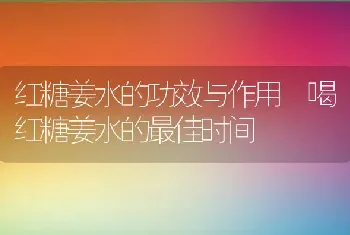 红糖姜水的功效与作用 喝红糖姜水的最佳时间