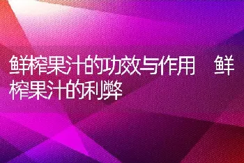 鲜榨果汁的功效与作用 鲜榨果汁的利弊