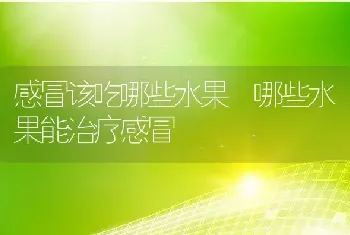 感冒该吃哪些水果 哪些水果能治疗感冒