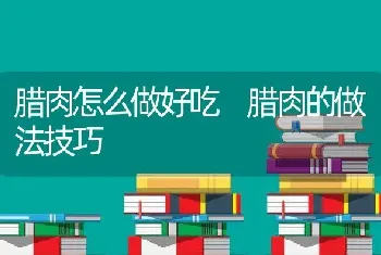 腊肉怎么做好吃 腊肉的做法技巧