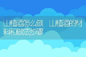 山楂酒怎么做 山楂酒的材料和做法步骤