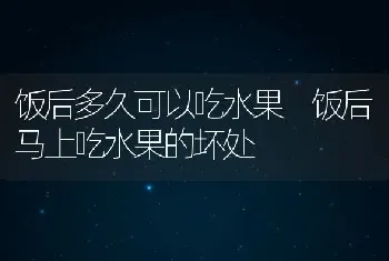 饭后多久可以吃水果 饭后马上吃水果的坏处