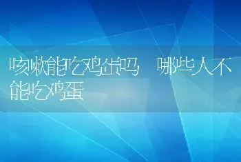 咳嗽能吃鸡蛋吗 哪些人不能吃鸡蛋