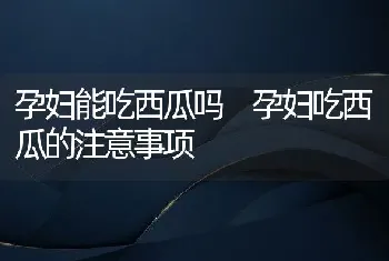 孕妇能吃西瓜吗 孕妇吃西瓜的注意事项