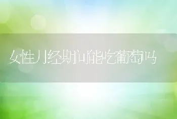 女性月经期间能吃葡萄吗