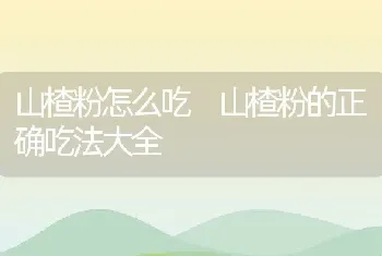 山楂粉怎么吃 山楂粉的正确吃法大全