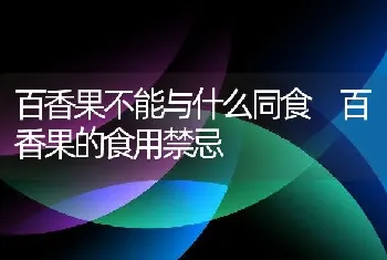 百香果不能与什么同食 百香果的食用禁忌