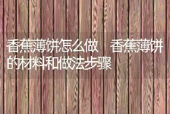 香蕉薄饼怎么做 香蕉薄饼的材料和做法步骤