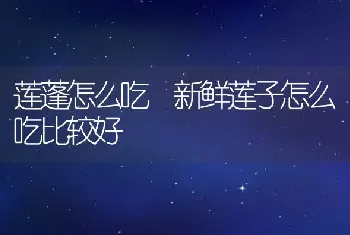 莲蓬怎么吃 新鲜莲子怎么吃比较好