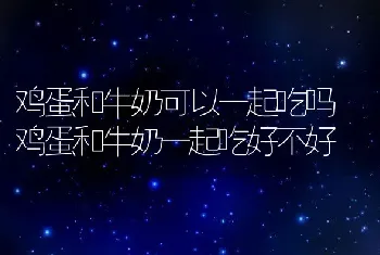 鸡蛋和牛奶可以一起吃吗 鸡蛋和牛奶一起吃好不好