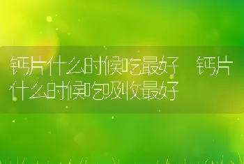 钙片什么时候吃最好 钙片什么时候吃吸收最好