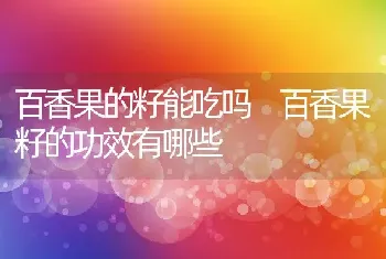 百香果的籽能吃吗 百香果籽的功效有哪些