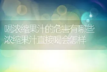 喝浓缩果汁的危害有哪些 浓缩果汁直接喝会怎样