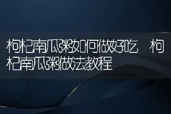 枸杞南瓜粥如何做好吃 枸杞南瓜粥做法教程