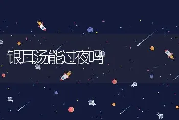 银耳汤能过夜吗