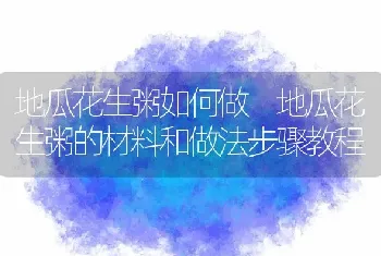 地瓜花生粥如何做 地瓜花生粥的材料和做法步骤教程