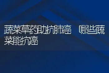 蔬菜草药助抗肺癌 哪些蔬菜能抗癌