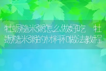 牡蛎糙米粥怎么做好吃 牡蛎糙米粥的材料和做法教程