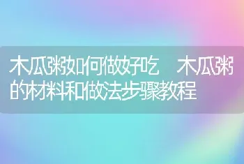 木瓜粥如何做好吃 木瓜粥的材料和做法步骤教程