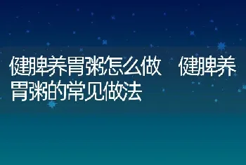 健脾养胃粥怎么做 健脾养胃粥的常见做法