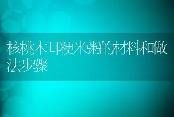 核桃木耳粳米粥的材料和做法步骤