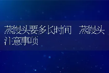 蒸馒头要多长时间 蒸馒头注意事项