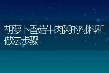 胡萝卜香菇牛肉粥的材料和做法步骤