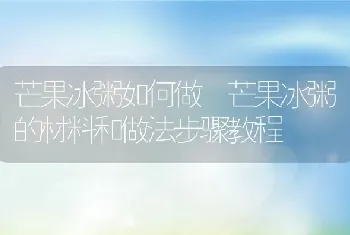 芒果冰粥如何做 芒果冰粥的材料和做法步骤教程