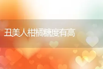 丑美人柑橘糖度有高