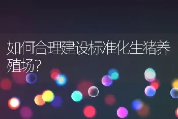 如何合理建设标准化生猪养殖场？