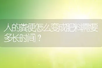 人的粪便怎么变成肥料需要多长时间？