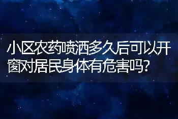 小区农药喷洒多久后可以开窗对居民身体有危害吗？